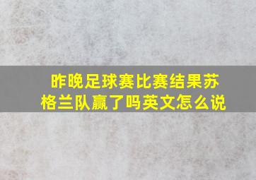 昨晚足球赛比赛结果苏格兰队赢了吗英文怎么说