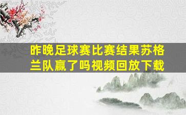 昨晚足球赛比赛结果苏格兰队赢了吗视频回放下载