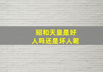 昭和天皇是好人吗还是坏人呢