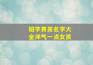 昭字男孩名字大全洋气一点女孩