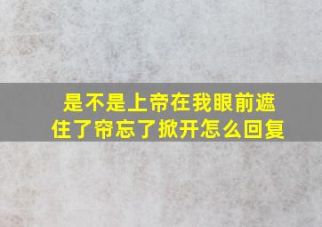 是不是上帝在我眼前遮住了帘忘了掀开怎么回复