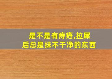 是不是有痔疮,拉屎后总是抹不干净的东西