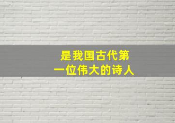 是我国古代第一位伟大的诗人