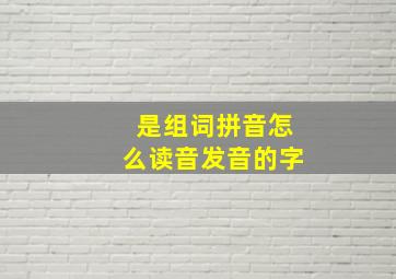 是组词拼音怎么读音发音的字