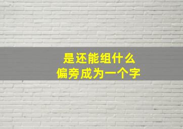 是还能组什么偏旁成为一个字