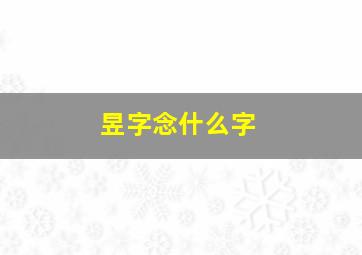 昱字念什么字