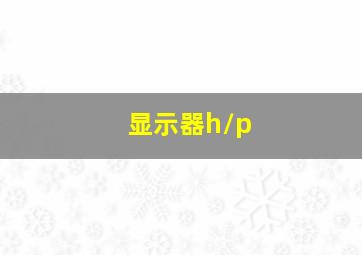 显示器h/p