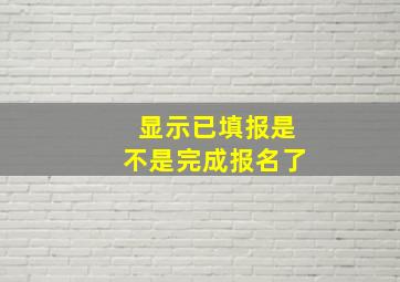 显示已填报是不是完成报名了