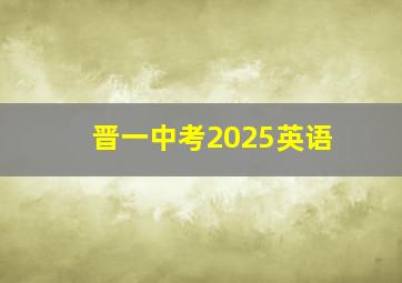 晋一中考2025英语