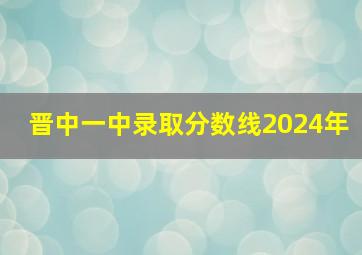 晋中一中录取分数线2024年