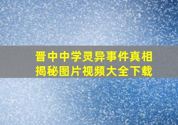 晋中中学灵异事件真相揭秘图片视频大全下载