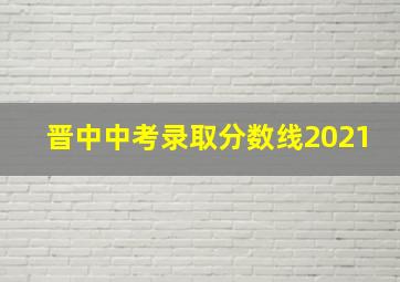 晋中中考录取分数线2021