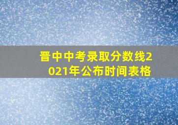 晋中中考录取分数线2021年公布时间表格