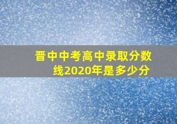 晋中中考高中录取分数线2020年是多少分