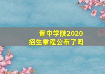 晋中学院2020招生章程公布了吗