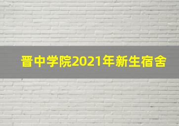 晋中学院2021年新生宿舍