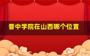 晋中学院在山西哪个位置