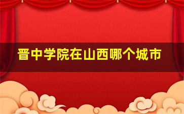 晋中学院在山西哪个城市