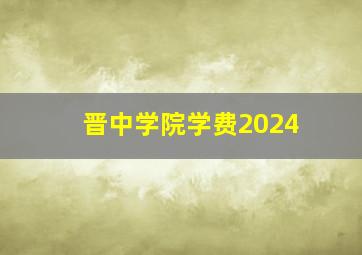 晋中学院学费2024