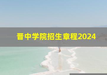 晋中学院招生章程2024