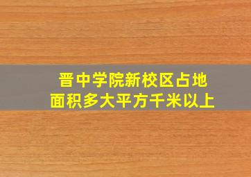 晋中学院新校区占地面积多大平方千米以上