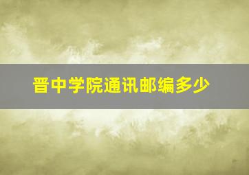 晋中学院通讯邮编多少