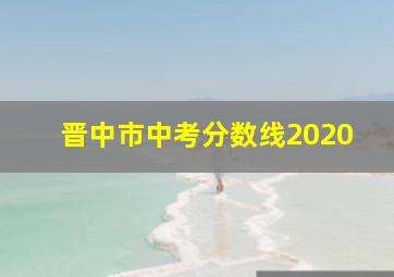 晋中市中考分数线2020