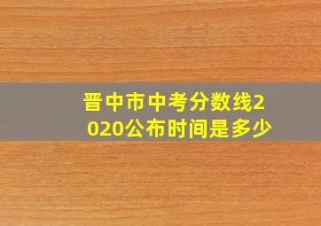 晋中市中考分数线2020公布时间是多少