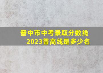 晋中市中考录取分数线2023普高线是多少名