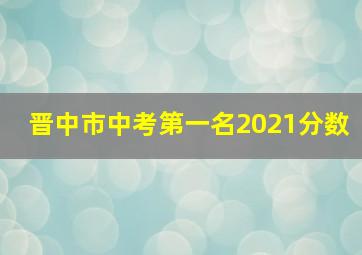 晋中市中考第一名2021分数