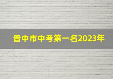 晋中市中考第一名2023年