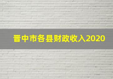 晋中市各县财政收入2020