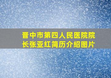 晋中市第四人民医院院长张亚红简历介绍图片