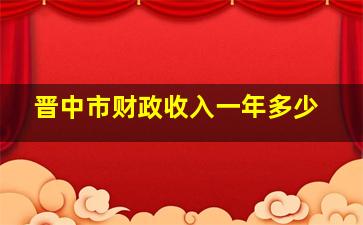 晋中市财政收入一年多少