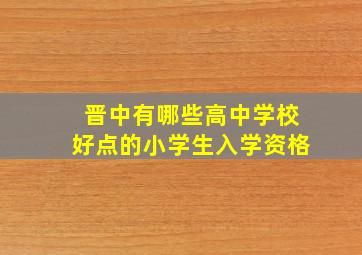 晋中有哪些高中学校好点的小学生入学资格