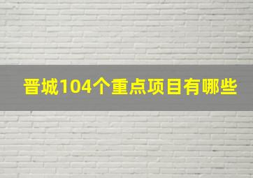 晋城104个重点项目有哪些