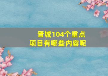 晋城104个重点项目有哪些内容呢