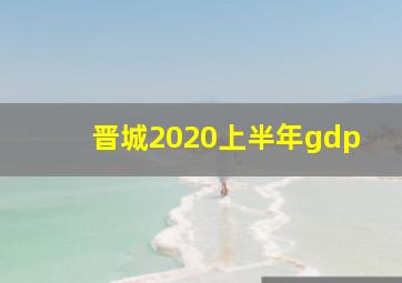 晋城2020上半年gdp