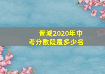 晋城2020年中考分数段是多少名