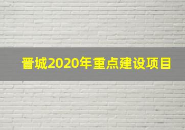 晋城2020年重点建设项目