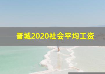 晋城2020社会平均工资