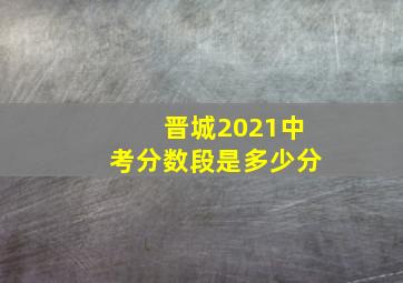 晋城2021中考分数段是多少分