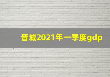 晋城2021年一季度gdp