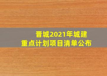 晋城2021年城建重点计划项目清单公布