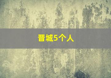 晋城5个人