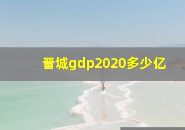 晋城gdp2020多少亿