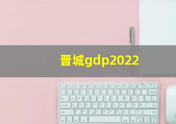 晋城gdp2022