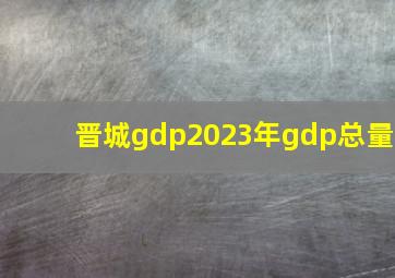 晋城gdp2023年gdp总量