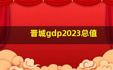 晋城gdp2023总值