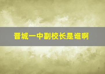 晋城一中副校长是谁啊